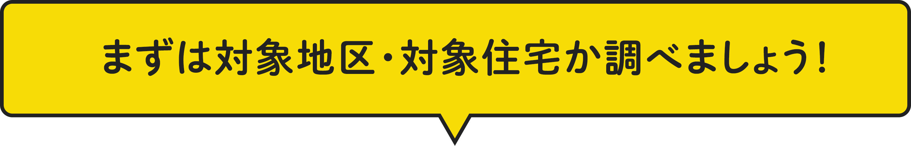 まずは対象地区・対象住宅か調べましょう！